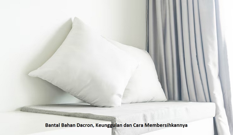 Bantal Bahan Dacron, Keunggulan dan Cara Membersihkannya